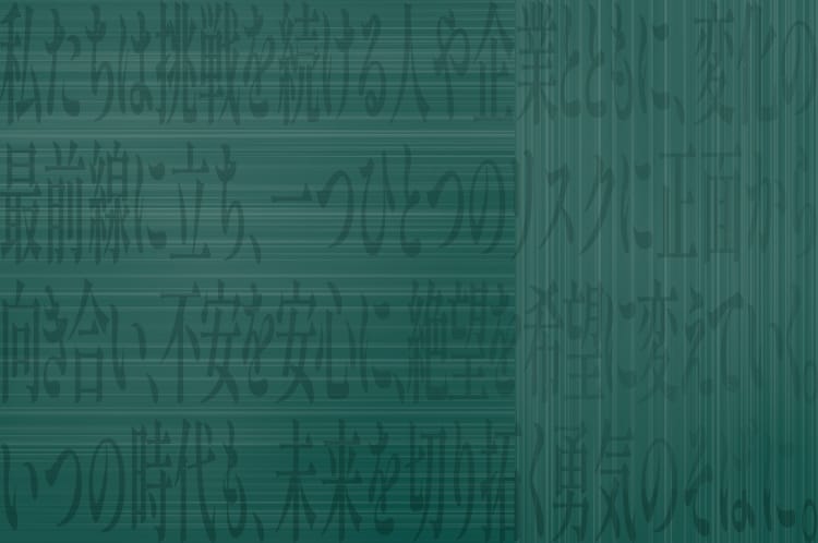 私たちは挑戦を続ける人や企業と共に、変化の最前線に立ち、一つひとつのリスクに正面から向き合い、不安を安心に、絶望を希望に変えていく。いつの時代も未来を切り開く勇気のそばに。